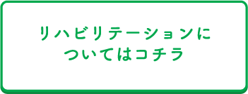 リハビリテーションについてはコチラ