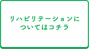 リハビリテーションについてはコチラ